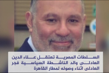  اعتقال والد الناشطة السياسية فجر العادلي أثناء وصوله للقاهرة