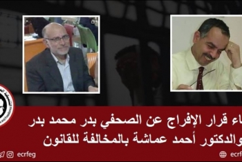  بالمخالفة.. إلغاء قرار الإفراج عن الصحفي بدر محمد بدر والدكتور أحمد عماشة